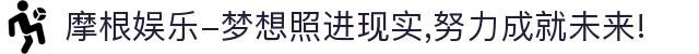 摩根娱乐-梦想照进现实,努力成就未来!